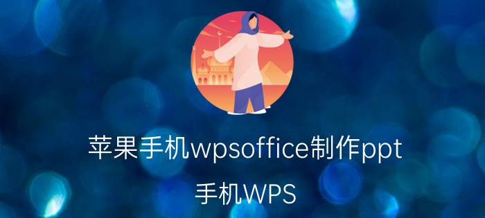 苹果手机wpsoffice制作ppt 手机WPS Office PPT如何插入表格并调整？